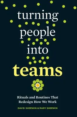 Turning People Into Teams: Ritualuri și rutine care redesenează modul în care lucrăm - Turning People Into Teams: Rituals and Routines That Redesign How We Work