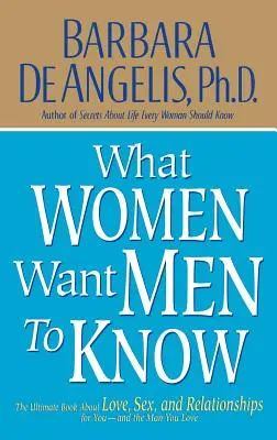 Ce vor femeile ca bărbații să știe: Cartea supremă despre dragoste, sex și relații pentru tine și bărbatul pe care îl iubești - What Women Want Men to Know: The Ultimate Book about Love, Sex, and Relationships for You and the Man You Love