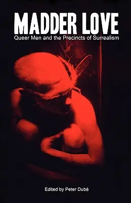 Madder Love: Bărbații homosexuali și incinta suprarealismului (Queer Men and the Precincts of Surrealism) - Madder Love: Queer Men and the Precincts of Surrealism