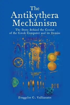 Mecanismul Antikythera: Povestea din spatele geniului calculatorului grecesc și a dispariției sale: The Story Behind the Genius of the Greek Computer and its Demise - The Antikythera Mechanism: The Story Behind the Genius of the Greek Computer and its Demise