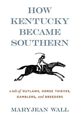 Cum a devenit Kentucky Sudul: O poveste despre nelegiuiți, hoți de cai, jucători și crescători - How Kentucky Became Southern: A Tale of Outlaws, Horse Thieves, Gamblers, and Breeders