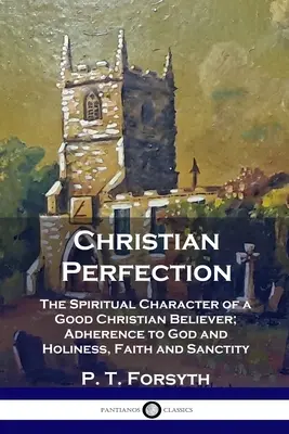 Perfecțiunea creștină: Caracterul spiritual al unui bun credincios creștin; Aderarea la Dumnezeu și sfințenia, credința și sfințenia - Christian Perfection: The Spiritual Character of a Good Christian Believer; Adherence to God and Holiness, Faith and Sanctity