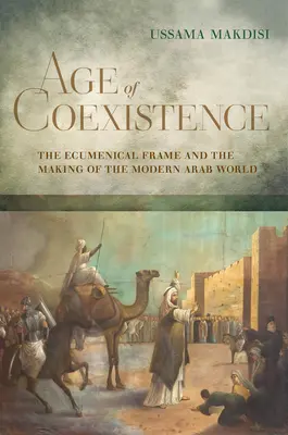 Vârsta coexistenței: Cadrul ecumenic și crearea lumii arabe moderne - Age of Coexistence: The Ecumenical Frame and the Making of the Modern Arab World
