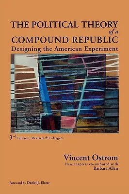 The Political Theory of a Compound Republic: Designing the American Experiment, ediția a treia, revizuită - The Political Theory of a Compound Republic: Designing the American Experiment, third, revised