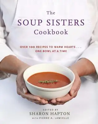 Cartea de bucate The Soup Sisters: 100 Simple Recipes to Warm Hearts . . . Un bol la un moment dat - The Soup Sisters Cookbook: 100 Simple Recipes to Warm Hearts . . . One Bowl at a Time