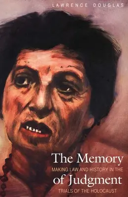 Memoria judecății: Facerea legii și a istoriei în procesele Holocaustului (Making Law and History in the Trials of the Holocaust) - The Memory of Judgment: Making Law and History in the Trials of the Holocaust