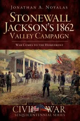 Campania din vale din 1862 a lui Stonewall Jackson: Războiul vine pe frontul de acasă - Stonewall Jackson's 1862 Valley Campaign: War Comes to the Homefront