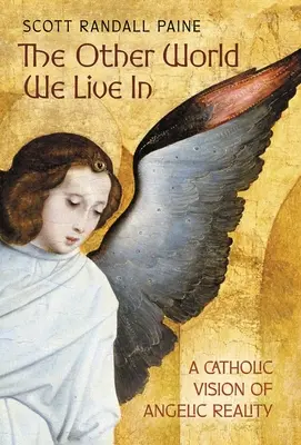 Cealaltă lume în care trăim: O viziune catolică a realității angelice - The Other World We Live In: A Catholic Vision of Angelic Reality