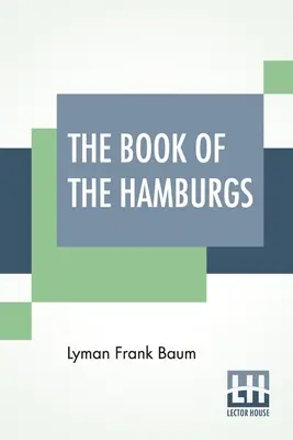 Cartea Hamburgurilor: A Brief Treatise Upon The Mating, Rearing And Management Of The Different Varieties Of Hamburgs. - The Book Of The Hamburgs: A Brief Treatise Upon The Mating, Rearing And Management Of The Different Varieties Of Hamburgs.