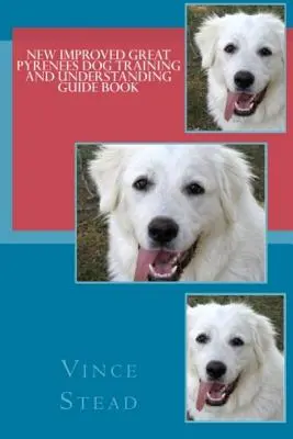 Noua carte îmbunătățită de dresaj și înțelegere a câinelui Great Pyrenees - New Improved Great Pyrenees Dog Training and Understanding Guide Book