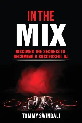 In The Mix: Discover The Secrets to Becoming a Successful DJ (Descoperă secretele pentru a deveni un DJ de succes) - In The Mix: Discover The Secrets to Becoming a Successful DJ