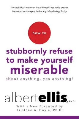 Cum să refuzi cu încăpățânare să te faci mizerabil pentru orice - da, orice! - How to Stubbornly Refuse to Make Yourself Miserable about Anything--Yes, Anything!