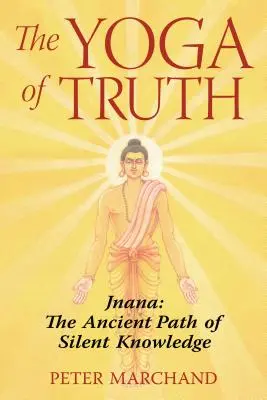 Yoga adevărului: Jnana: Calea străveche a cunoașterii tăcute - The Yoga of Truth: Jnana: The Ancient Path of Silent Knowledge