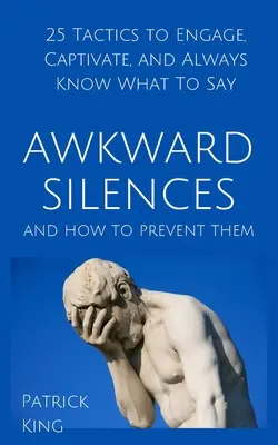 Tăcerile incomode și cum să le prevenim: 25 de tactici pentru a atrage, a captiva și a ști întotdeauna ce să spui - Awkward Silences and How to Prevent Them: 25 Tactics to Engage, Captivate, and Always Know What To Say