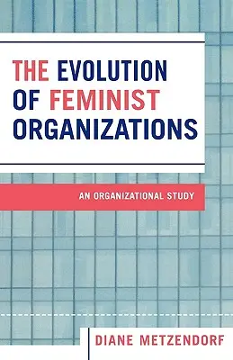 Evoluția organizațiilor feministe: Un studiu organizațional - The Evolution of Feminist Organizations: An Organizational Study
