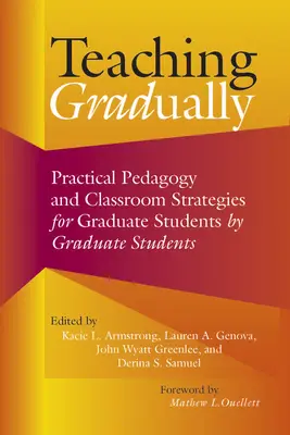 Teaching Gradually: Pedagogie practică pentru studenții absolvenți, de către studenții absolvenți - Teaching Gradually: Practical Pedagogy for Graduate Students, by Graduate Students