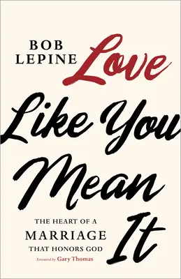 Iubește așa cum îți dorești: Inima unei căsnicii care îl onorează pe Dumnezeu - Love Like You Mean It: The Heart of a Marriage That Honors God