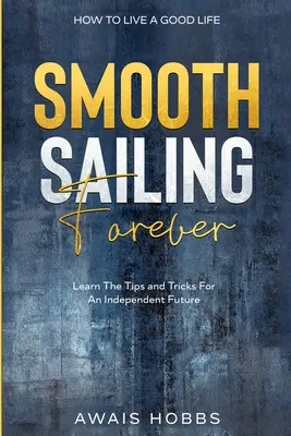 Cum să trăiești o viață bună: Smooth Sailing Forever - Învățați sfaturile și trucurile pentru un viitor independent - How To Live A Good Life: Smooth Sailing Forever - Learn The Tips and Tricks For An Independent Future