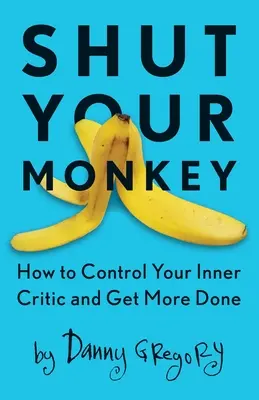 Shut Your Monkey: How to Control Your Inner Critic and Get More Done (Cum să-ți controlezi criticul interior și să faci mai multe lucruri) - Shut Your Monkey: How to Control Your Inner Critic and Get More Done