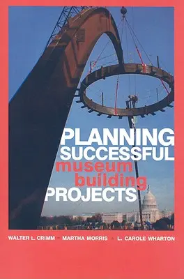 Planificarea cu succes a proiectelor de construcții muzeale - Planning Successful Museum Building Projects