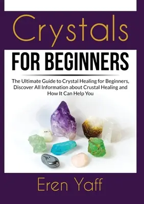 Cristale pentru începători: Ghidul suprem de vindecare cu cristale pentru începători, descoperiți toate informațiile despre vindecarea cu cristale și cum poate ajuta - Crystals for Beginners: The Ultimate Guide to Crystal Healing for Beginners, Discover All Information about Crustal Healing and How It Can Hel