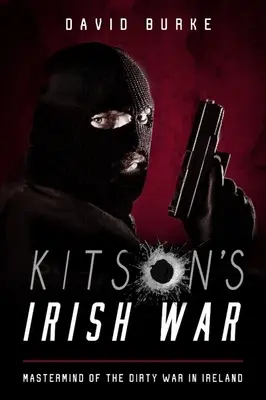 Războiul irlandez al lui Kitson - creierul războiului murdar din Irlanda - Kitson's Irish War - Mastermind of the Dirty War in Ireland