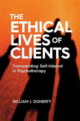 The Ethical Lives of Clients (Viețile etice ale clienților): Transcending Self-Interest in Psychotherapy (Transcenderea interesului personal în psihoterapie) - The Ethical Lives of Clients: Transcending Self-Interest in Psychotherapy