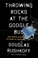 Throwing Rocks at the Google Bus - How Growth Became the Enemy of Prosperity
