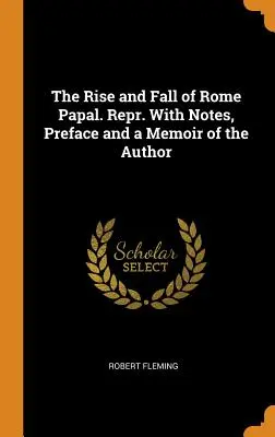 Ascensiunea și căderea Romei papale. Repr. Cu note, prefață și un memoriu al autorului - The Rise and Fall of Rome Papal. Repr. With Notes, Preface and a Memoir of the Author
