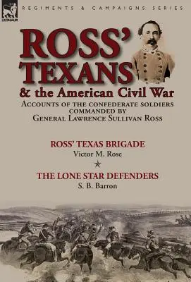 Ross' Texans & the American Civil War: Accounts of the Confederate Soldiers Commanded by General Lawrence Sullivan Ross-Ross' Texas Brigade de Victor - Ross' Texans & the American Civil War: Accounts of the Confederate Soldiers Commanded by General Lawrence Sullivan Ross-Ross' Texas Brigade by Victor