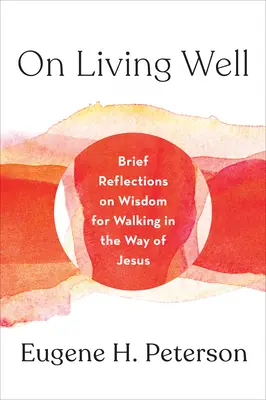 Despre a trăi bine: Brief Reflections on Wisdom for Walking in the Way of Jesus (Scurte reflecții despre înțelepciune pentru a merge pe calea lui Isus) - On Living Well: Brief Reflections on Wisdom for Walking in the Way of Jesus