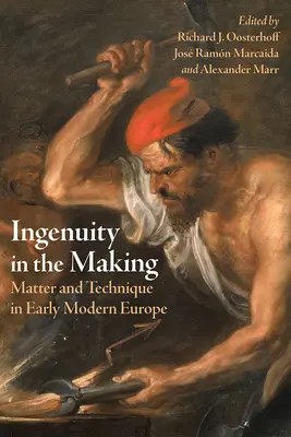Ingeniozitate în fabricație: Materie și tehnică în Europa modernă timpurie - Ingenuity in the Making: Matter and Technique in Early Modern Europe