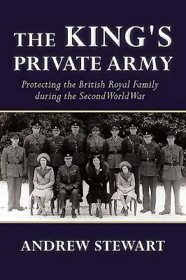 Armata privată a regelui: Protejarea familiei regale britanice în timpul celui de-al Doilea Război Mondial - The King's Private Army: Protecting the British Royal Family During the Second World War