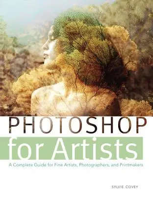 Photoshop pentru artiști: Un ghid complet pentru artiști plastici, fotografi și tipografi - Photoshop for Artists: A Complete Guide for Fine Artists, Photographers, and Printmakers