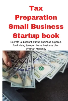 Tax Preparation Small Business Startup book: Secretele de a discount de pornire livrările de afaceri, strângerea de fonduri și planul de afaceri acasă expert - Tax Preparation Small Business Startup book: Secrets to discount startup business supplies, fundraising & expert home business plan