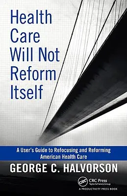 Asistența medicală nu se va reforma singură: Ghidul utilizatorului pentru reorientarea și reformarea sistemului american de sănătate - Health Care Will Not Reform Itself: A User's Guide to Refocusing and Reforming American Health Care