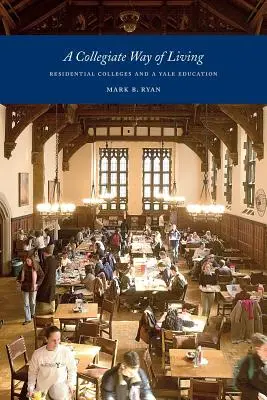 A Collegiate Way of Living: Colegiile rezidențiale și o educație la Yale - A Collegiate Way of Living: Residential Colleges and a Yale Education