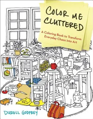 Color Me Cluttered: A Coloring Book to Transform Everyday Chaos Into Art (O carte de colorat pentru a transforma haosul cotidian în artă) - Color Me Cluttered: A Coloring Book to Transform Everyday Chaos Into Art