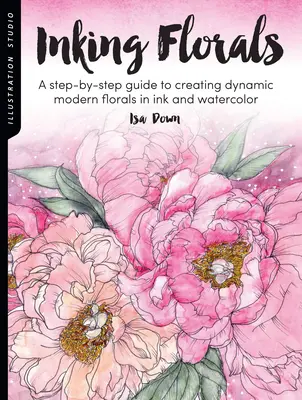 Studio de ilustrații: Inking Florals: A Step-By-Step Guide to Creating Dynamic Modern Florals in Ink and Watercolor (Ghid pas cu pas pentru crearea de flori moderne dinamice în cerneală și acuarelă) - Illustration Studio: Inking Florals: A Step-By-Step Guide to Creating Dynamic Modern Florals in Ink and Watercolor