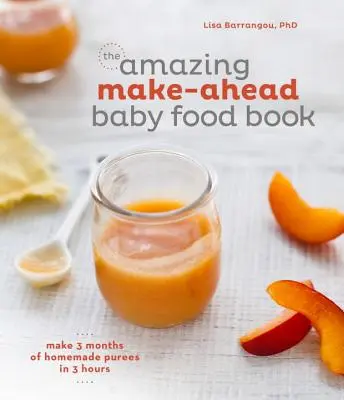 Cartea uimitoare Make-Ahead Baby Food Book: Fă 3 luni de piureuri de casă în 3 ore [O carte de bucate] - The Amazing Make-Ahead Baby Food Book: Make 3 Months of Homemade Purees in 3 Hours [A Cookbook]