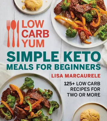 Low Carb Yum Mese Keto simple pentru începători: 125+ Rețete cu conținut scăzut de carbohidrați pentru doi sau mai mulți - Low Carb Yum Simple Keto Meals for Beginners: 125+ Low Carb Recipes for Two or More