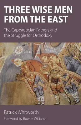 Trei magi din Orient: Părinții Capadocieni și lupta pentru Ortodoxie (The Cappadocian Fathers and the Struggle for Orthodoxy) - Three Wise Men from the East: The Cappadocian Fathers and the Struggle for Orthodoxy