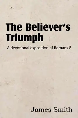 Triumful credinciosului! o expunere devoțională a romanilor 8 - The Believer's Triumph! a Devotional Exposition of Romans 8