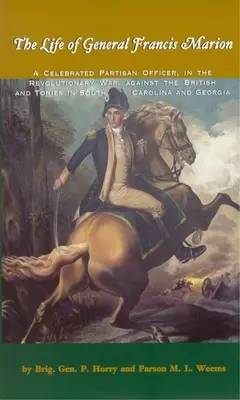 Viața generalului Francis Marion: Un ofițer partizan celebru, în războiul revoluționar, împotriva britanicilor și conservatorilor din Carolina de Sud și Geor - The Life of General Francis Marion: A Celebrated Partisan Officer, in the Revolutionary War, Against the British and Tories in South Carolina and Geor