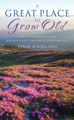 Un loc minunat pentru a îmbătrâni: Perspective noi asupra slujirii printre persoanele în vârstă - A Great Place to Grow Old: Fresh Perspectives on Ministry Among Older People