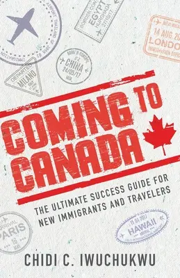 Coming to Canada: The Ultimate Success Guide for New Immigrants and Travelers (Ghidul suprem de succes pentru noii imigranți și călători) - Coming to Canada: The Ultimate Success Guide for New Immigrants and Travelers