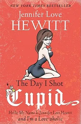Ziua în care l-am împușcat pe Cupidon: Bună ziua, numele meu este Jennifer Love Hewitt și sunt o dependentă de dragoste - The Day I Shot Cupid: Hello, My Name Is Jennifer Love Hewitt and I'm a Love-aholic