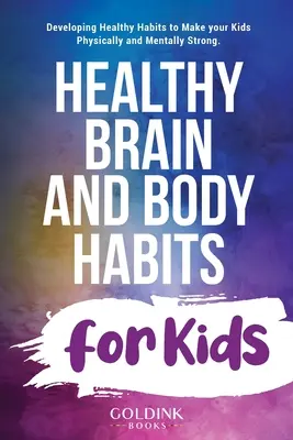 Obiceiuri sănătoase pentru creier și corp pentru copii: Dezvoltarea de obiceiuri sănătoase pentru a vă face copiii puternici din punct de vedere fizic și mental - Healthy Brain and Body Habits for Kids: Developing Healthy Habits to Make Your Kids Physically and Mentally Strong