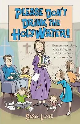 Vă rugăm să nu beți apa sfințită! Homeschool Days, Rosary Nights, and Other Near Occasions of Sin - Please Don't Drink the Holy Water!: Homeschool Days, Rosary Nights, and Other Near Occasions of Sin