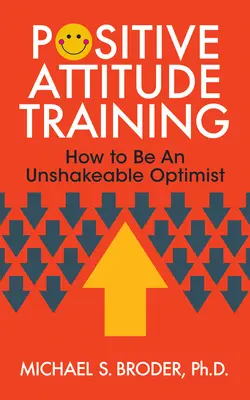 Antrenamentul atitudinii pozitive: Cum să fii un optimist de nezdruncinat - Positive Attitude Training: How to Be an Unshakable Optimist